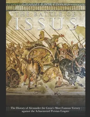 Die Schlacht von Issus: Die Geschichte des berühmtesten Sieges von Alexander dem Großen gegen das persische Reich der Achämeniden - The Battle of Issus: The History of Alexander the Great's Most Famous Victory against the Achaemenid Persian Empire
