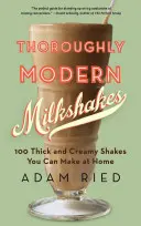 Durch und durch moderne Milchshakes: 100 dicke und cremige Shakes, die Sie zu Hause machen können - Thoroughly Modern Milkshakes: 100 Thick and Creamy Shakes You Can Make at Home