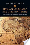 Wie Afrika den christlichen Geist geformt hat: Die Wiederentdeckung des afrikanischen Nährbodens des westlichen Christentums - How Africa Shaped the Christian Mind: Rediscovering the African Seedbed of Western Christianity