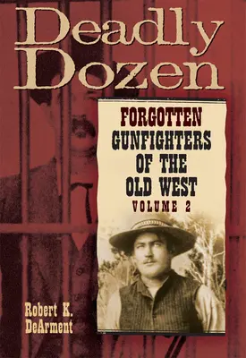 Tödliches Dutzend: Vergessene Revolverhelden des Alten Westens, Bd. 2 - Deadly Dozen: Forgotten Gunfighters of the Old West, Vol. 2