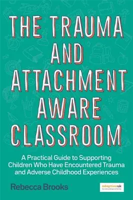 Das trauma- und bindungsbewusste Klassenzimmer: Ein praktischer Leitfaden zur Unterstützung von Kindern, die ein Trauma und negative Kindheitserfahrungen erlebt haben - The Trauma and Attachment-Aware Classroom: A Practical Guide to Supporting Children Who Have Encountered Trauma and Adverse Childhood Experiences