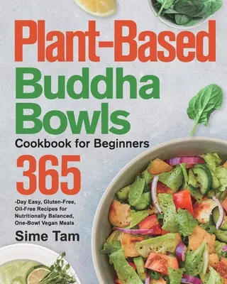 Pflanzenbasiertes Buddha-Schalen-Kochbuch für Anfänger: 365 Tage lang einfache, gluten- und ölfreie Rezepte für ausgewogene, vegane Mahlzeiten in einer Schüssel - Plant-Based Buddha Bowls Cookbook for Beginners: 365-Day Easy, Gluten-Free, Oil-Free Recipes for Nutritionally Balanced, One- Bowl Vegan Meals