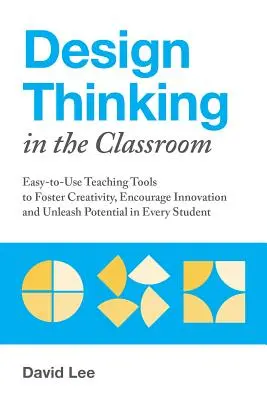 Design Thinking im Klassenzimmer: Einfach anzuwendende Lehrmittel zur Förderung der Kreativität, Ermutigung zur Innovation und Freisetzung des Potenzials jedes Schülers - Design Thinking in the Classroom: Easy-To-Use Teaching Tools to Foster Creativity, Encourage Innovation, and Unleash Potential in Every Student