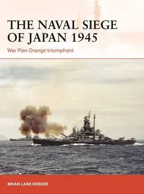 Die Belagerung Japans durch die Marine 1945: Kriegsplan Orange triumphiert - The Naval Siege of Japan 1945: War Plan Orange Triumphant