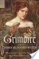 Grimoire der dornenblütigen Hexe: Die fünf Künste der alten Welthexerei beherrschen - Grimoire of the Thorn-Blooded Witch: Mastering the Five Arts of Old World Witchery