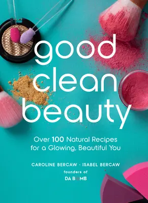 Gute saubere Schönheit: Über 100 natürliche Rezepte für ein strahlendes, schönes Aussehen - Good Clean Beauty: Over 100 Natural Recipes for a Glowing, Beautiful You