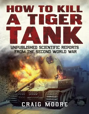 How to Kill a Tiger Tank - Unveröffentlichte wissenschaftliche Berichte aus dem Zweiten Weltkrieg - How to Kill a Tiger Tank - Unpublished Scientific Reports from the Second World War