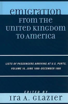 Auswanderung aus dem Vereinigten Königreich nach Amerika: Listen der in den Häfen der Vereinigten Staaten ankommenden Passagiere, Juni 1880 - Dezember 1880, Band 16 - Emigration from the United Kingdom to America: Lists of Passengers Arriving at U.S. Ports, June 1880 - December 1880, Volume 16