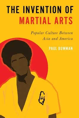 Die Erfindung des Kampfsports: Populäre Kultur zwischen Asien und Amerika - Invention of Martial Arts: Popular Culture Between Asia and America