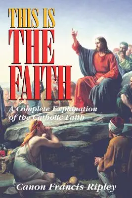 Dies ist der Glaube: Eine vollständige Erläuterung des katholischen Glaubens - This Is the Faith: A Complete Explanation of the Catholic Faith
