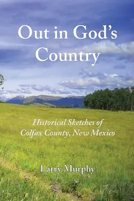 Out in God's Country: Historische Skizzen von Colfax County, New Mexico - Out in God's Country: Historical Sketches of Colfax County, New Mexico