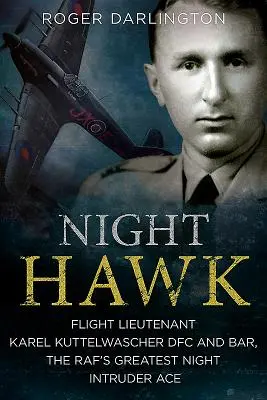 Night Hawk: Flugleutnant Karl Kuttelwascher Dfc und Bar, das größte Nachtjäger-Ass der Raf - Night Hawk: Flight Lieutenant Karl Kuttelwascher Dfc and Bar, the Raf's Greatest Night Intruder Ace