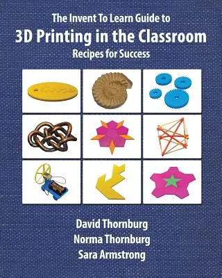 Der Invent To Learn-Leitfaden für 3D-Druck im Klassenzimmer: Rezepte für den Erfolg - The Invent To Learn Guide to 3D Printing in the Classroom: Recipes for Success
