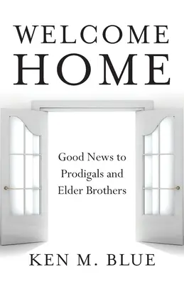 Willkommen zu Hause: Gute Nachrichten für verlorene Kinder und ältere Brüder - Welcome Home: Good News to Prodigals and Elder Brothers