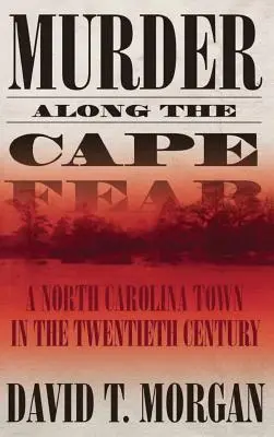 Mord entlang der Cape Fear: Eine Stadt in North Carolina im zwanzigsten Jahrhundert - Murder Along the Cape Fear: A North Carolina Town in the Twentieth Century