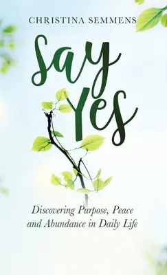Sag Ja: Sinn, Frieden und Fülle im täglichen Leben entdecken - Say Yes: Discovering Purpose, Peace and Abundance in Daily Life