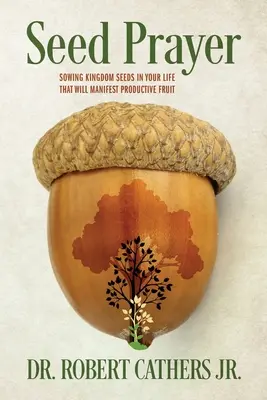 Saatgut Gebet: Säen Sie Königreichssamen in Ihr Leben, die produktive Früchte tragen werden - Seed Prayer: Sowing Kingdom Seeds in Your Life That Will Manifest Productive Fruit