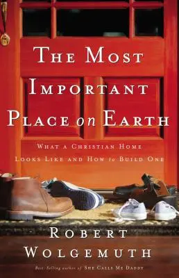 Der wichtigste Ort auf Erden: Wie ein christliches Zuhause aussieht und wie man es aufbaut - The Most Important Place on Earth: What a Christian Home Looks Like and How to Build One