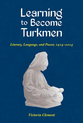 Lernen, Turkmenisch zu werden: Alphabetisierung, Sprache und Macht, 1914-2014 - Learning to Become Turkmen: Literacy, Language, and Power, 1914-2014