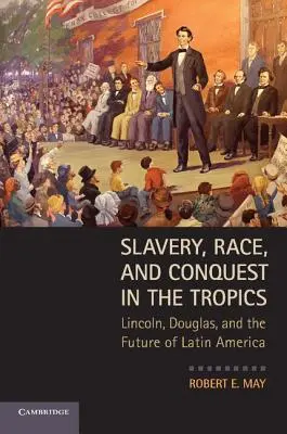 Sklaverei, Ethnie und Eroberung in den Tropen: Lincoln, Douglas und die Zukunft Lateinamerikas - Slavery, Race, and Conquest in the Tropics: Lincoln, Douglas, and the Future of Latin America