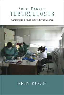 Tuberkulose auf dem freien Markt: Das Management von Epidemien im postsowjetischen Georgien - Free Market Tuberculosis: Managing Epidemics in Post-Soviet Georgia