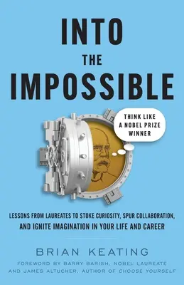 Das Unmögliche möglich machen: Denken wie ein Nobelpreisträger: Lektionen von Nobelpreisträgern, um Neugierde zu wecken, Zusammenarbeit anzuregen und Fantasie zu entfachen - Into the Impossible: Think Like a Nobel Prize Winner: Lessons from Laureates to Stoke Curiosity, Spur Collaboration, and Ignite Imagination