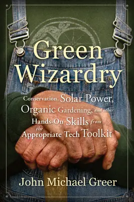 Grüne Zauberei: Naturschutz, Solarenergie, biologischer Gartenbau und andere praktische Fertigkeiten aus dem Appropriate Tech Toolkit - Green Wizardry: Conservation, Solar Power, Organic Gardening, and Other Hands-On Skills from the Appropriate Tech Toolkit