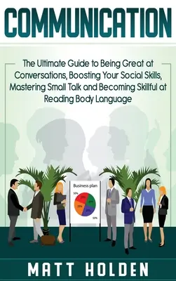 Kommunikation: Der ultimative Leitfaden, um in Gesprächen großartig zu sein, Ihre sozialen Fähigkeiten zu verbessern, Small Talk zu meistern und Ski zu werden - Communication: The Ultimate Guide to Being Great at Conversations, Boosting Your Social Skills, Mastering Small Talk and Becoming Ski