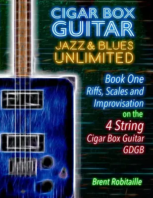 Cigar Box Guitar Jazz & Blues Unlimited - Book One 4 String: Buch Eins: Riffs, Tonleitern und Improvisation - 4 String Tuning GDGB - Cigar Box Guitar Jazz & Blues Unlimited - Book One 4 String: Book One: Riffs, Scales and Improvisation - 4 String Tuning GDGB