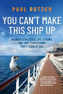 Dieses Schiff kann man nicht erfinden: Geschäftsstrategien, Lebenslektionen und wahre Geschichten aus vierzig Jahren auf See - You Can't Make This Ship Up: Business Strategies, Life Lessons, and True Stories from Forty Years at Sea