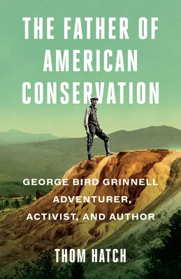 Der Vater des amerikanischen Naturschutzes: George Bird Grinnell Abenteurer, Aktivist und Autor - The Father of American Conservation: George Bird Grinnell Adventurer, Activist, and Author