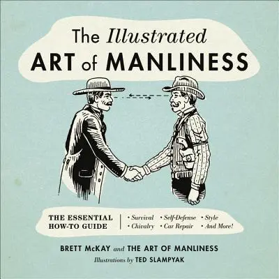 Die illustrierte Kunst der Männlichkeit: Der unverzichtbare Leitfaden: Überleben, Ritterlichkeit, Selbstverteidigung, Stil, Autoreparatur und mehr! - The Illustrated Art of Manliness: The Essential How-To Guide: Survival, Chivalry, Self-Defense, Style, Car Repair, and More!