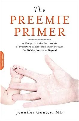 The Preemie Primer: Ein kompletter Leitfaden für Eltern von Frühgeborenen - von der Geburt bis zum Kleinkindalter und darüber hinaus - The Preemie Primer: A Complete Guide for Parents of Premature Babies -- From Birth Through the Toddler Years and Beyond