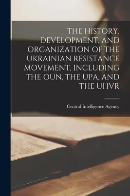 Die Geschichte, Entwicklung und Organisation der ukrainischen Widerstandsbewegung, einschließlich der Oun, der Upa und der Uhvr - The History, Development, and Organization of the Ukrainian Resistance Movement, Including the Oun, the Upa, and the Uhvr