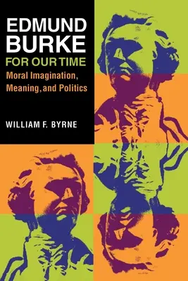Edmund Burke für unsere Zeit: Moralische Vorstellungskraft, Bedeutung und Politik - Edmund Burke for Our Time: Moral Imagination, Meaning, and Politics