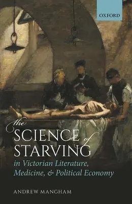 Die Wissenschaft des Hungerns in der viktorianischen Literatur, Medizin und politischen Ökonomie - The Science of Starving in Victorian Literature, Medicine, and Political Economy