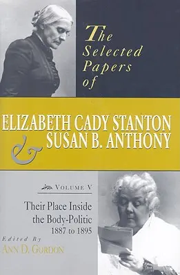 Ausgewählte Schriften von Elizabeth Cady Stanton und Susan B. Anthony: Ihr Platz innerhalb der Körperschaftspolitik, 1887 bis 1895 - The Selected Papers of Elizabeth Cady Stanton and Susan B. Anthony: Their Place Inside the Body-Politic, 1887 to 1895