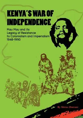 Der kenianische Unabhängigkeitskrieg: Mau Mau und sein Vermächtnis des Widerstands gegen Kolonialismus und Imperialismus, 1948-1990 - Kenya's War of Independence: Mau Mau and its Legacy of Resistance to Colonialism and Imperialism, 1948-1990