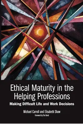 Ethische Reife in den helfenden Berufen: Schwierige Lebens- und Arbeitsentscheidungen treffen, Vorwort von Tim Bond - Ethical Maturity in the Helping Professions: Making Difficult Life and Work Decisions, Foreword by Tim Bond