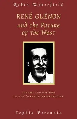 Rene Guenon und die Zukunft des Westens: Das Leben und die Schriften eines Metaphysikers des 20. Jahrhunderts - Rene Guenon and the Future of the West: The Life and Writings of a 20th-Century Metaphysician