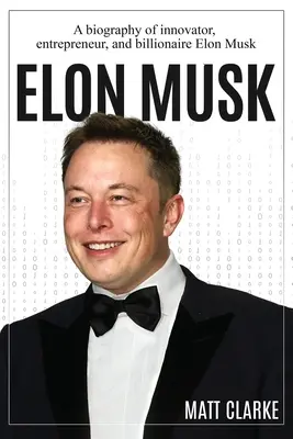 Elon Musk: Eine Biografie des Innovators, Unternehmers und Milliardärs Elon Musk - Elon Musk: A Biography of Innovator, Entrepreneur, and Billionaire Elon Musk