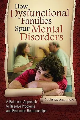 Wie dysfunktionale Familien zu psychischen Störungen führen: Ein ausgewogener Ansatz zur Lösung von Problemen und zur Versöhnung von Beziehungen - How Dysfunctional Families Spur Mental Disorders: A Balanced Approach to Resolve Problems and Reconcile Relationships