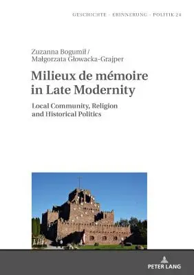 Milieux de Mmoire in der Spätmoderne: Lokale Gemeinschaften, Religion und Geschichtspolitik - Milieux de Mmoire in Late Modernity: Local Communities, Religion and Historical Politics