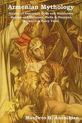 Armenische Mythologie: Geschichten über armenische Götter und Göttinnen, Helden und Heldinnen, Höllen und Himmel, Folklore und Märchen - Armenian Mythology: Stories of Armenian Gods and Goddesses, Heroes and Heroines, Hells & Heavens, Folklore & Fairy Tales