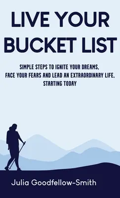 Lebe deine Bucket List: Einfache Schritte, um Ihre Träume zu entfachen, sich Ihren Ängsten zu stellen und ein außergewöhnliches Leben zu führen, beginnend heute - Live Your Bucket List: Simple Steps to Ignite Your Dreams, Face Your Fears and Lead an Extraordinary Life, Starting Today