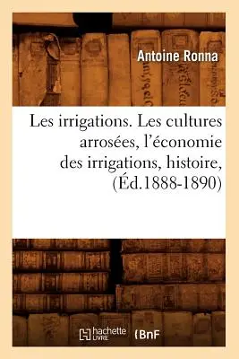 Bewässerungsanlagen. Les Cultures Arroses, l'conomie Des Irrigations, Histoire, (d.1888-1890) - Les Irrigations. Les Cultures Arroses, l'conomie Des Irrigations, Histoire, (d.1888-1890)