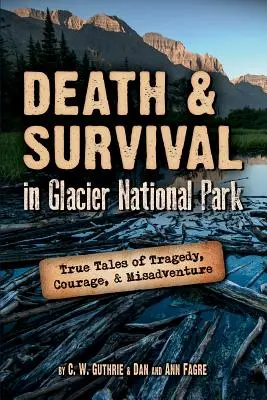 Tod und Überleben im Glacier National Park: Wahre Geschichten von Tragödien, Mut und Missgeschicken - Death & Survival in Glacier National Park: True Tales of Tragedy, Courage, and Misadventure