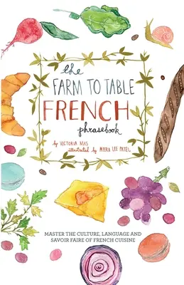 Der Sprachführer Französisch von der Farm bis zum Tisch: Meistern Sie die Kultur, die Sprache und das Savoir-faire der französischen Küche - The Farm to Table French Phrasebook: Master the Culture, Language and Savoir Faire of French Cuisine