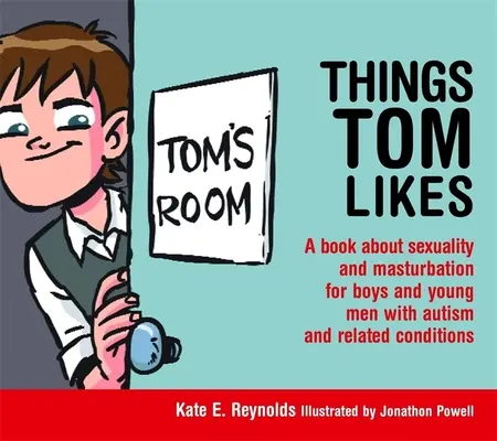 Dinge, die Tom mag: Ein Buch über Sexualität und Selbstbefriedigung für Jungen und junge Männer mit Autismus und verwandten Störungen - Things Tom Likes: A Book about Sexuality and Masturbation for Boys and Young Men with Autism and Related Conditions