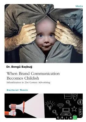 Wenn Markenkommunikation kindisch wird. Infantilisierung in der Werbung des 21. Jahrhunderts - When Brand Communication Becomes Childish. Infantilization in 21st Century Advertising